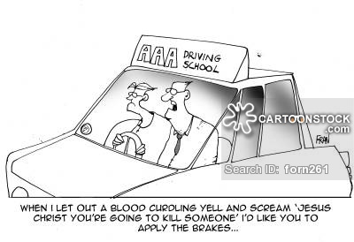 "When I let out a blood curdling yell and scream 'Jesus Christ you're going to kill someone' I'd like you to apply the brakes..."